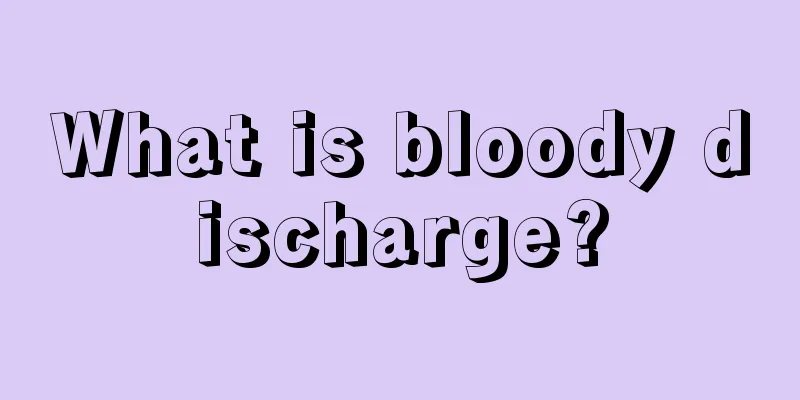 What is bloody discharge?