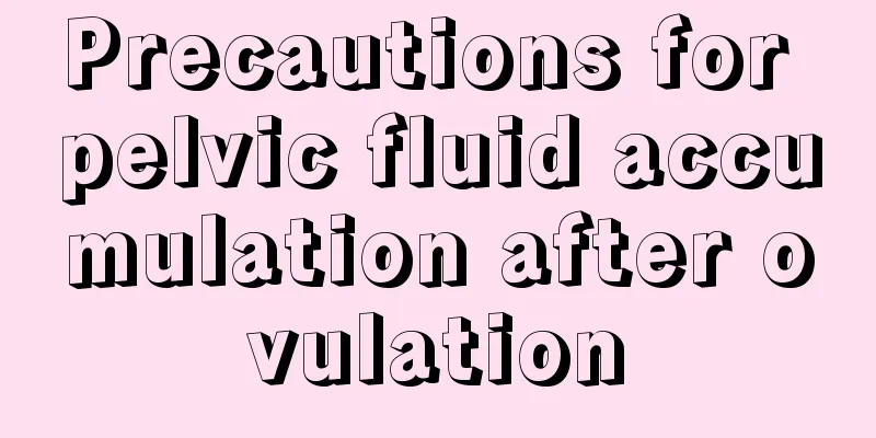 Precautions for pelvic fluid accumulation after ovulation