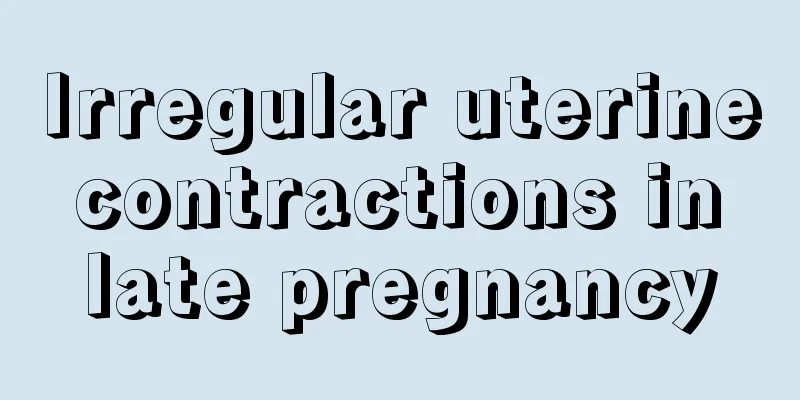 Irregular uterine contractions in late pregnancy