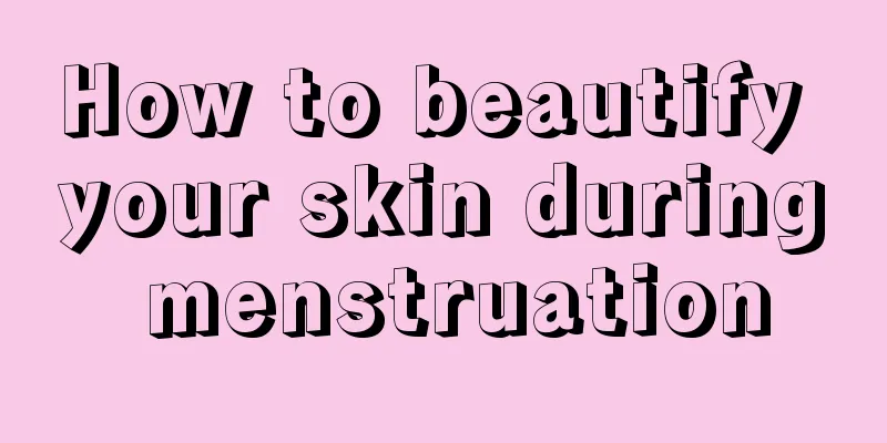 How to beautify your skin during menstruation