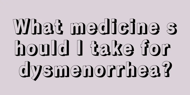 What medicine should I take for dysmenorrhea?