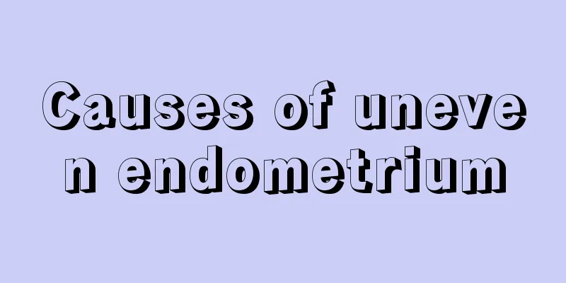 Causes of uneven endometrium