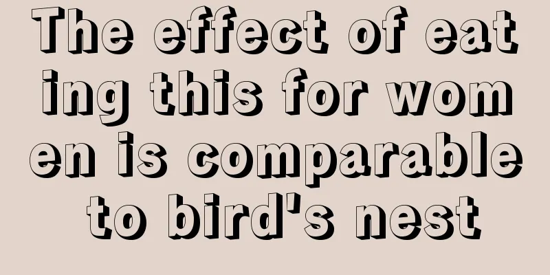 The effect of eating this for women is comparable to bird's nest