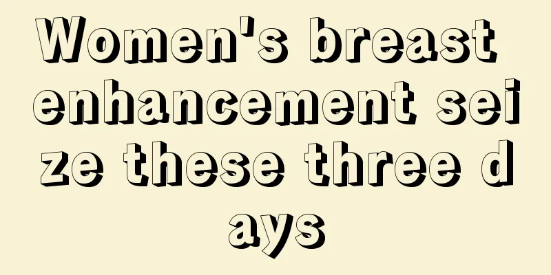 Women's breast enhancement seize these three days