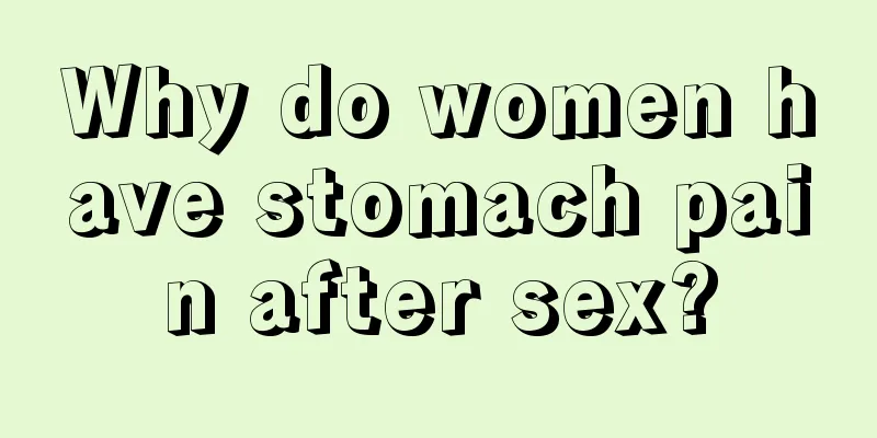 Why do women have stomach pain after sex?