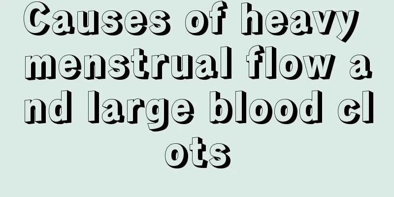 Causes of heavy menstrual flow and large blood clots