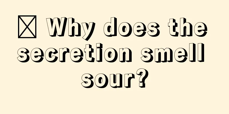 ​ Why does the secretion smell sour?