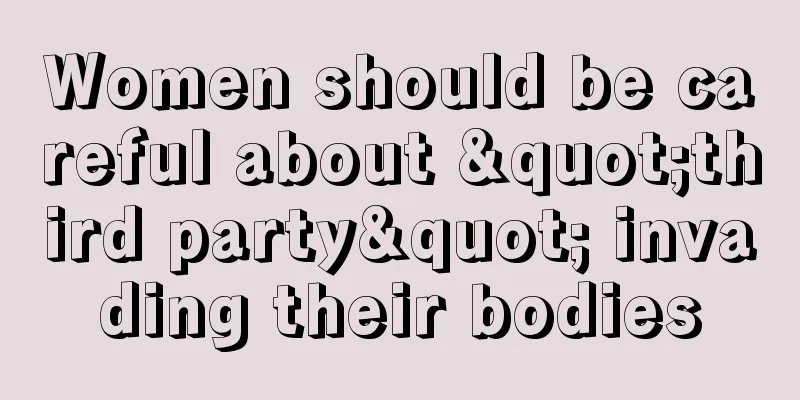 Women should be careful about "third party" invading their bodies