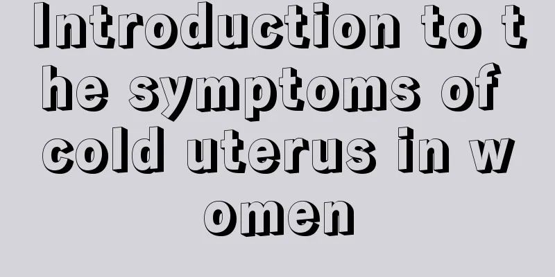 Introduction to the symptoms of cold uterus in women