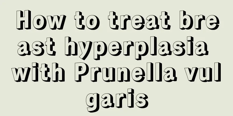 How to treat breast hyperplasia with Prunella vulgaris