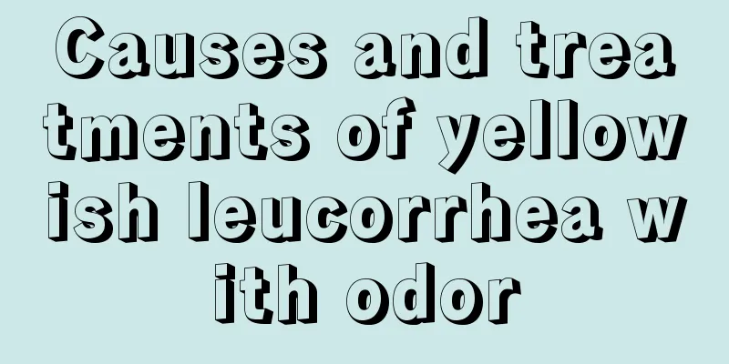 Causes and treatments of yellowish leucorrhea with odor