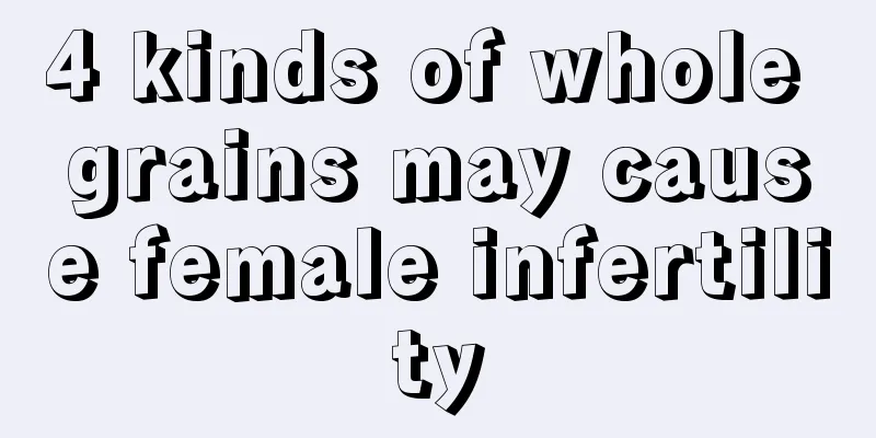 4 kinds of whole grains may cause female infertility