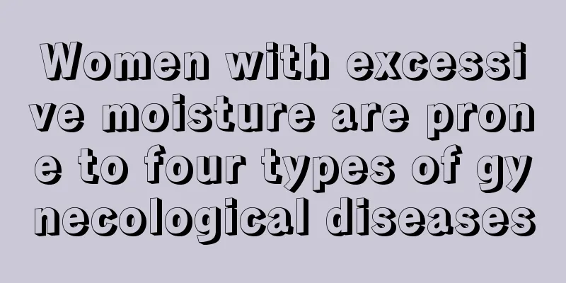 Women with excessive moisture are prone to four types of gynecological diseases