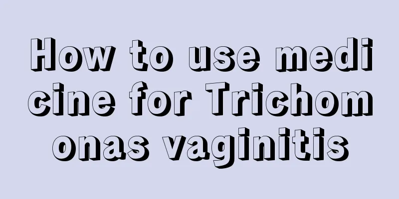 How to use medicine for Trichomonas vaginitis