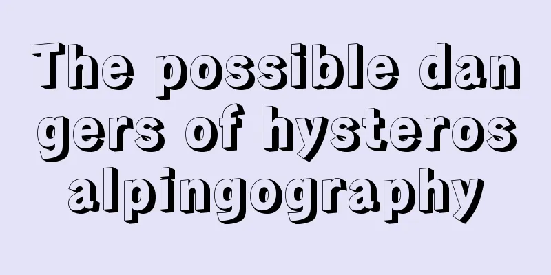 The possible dangers of hysterosalpingography