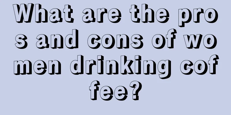 What are the pros and cons of women drinking coffee?