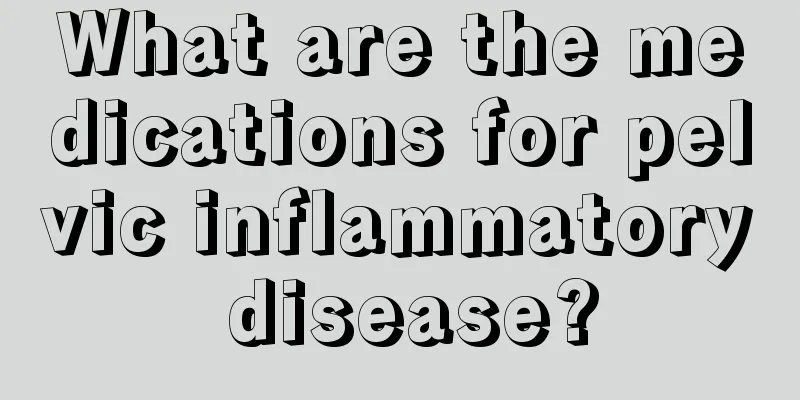 What are the medications for pelvic inflammatory disease?