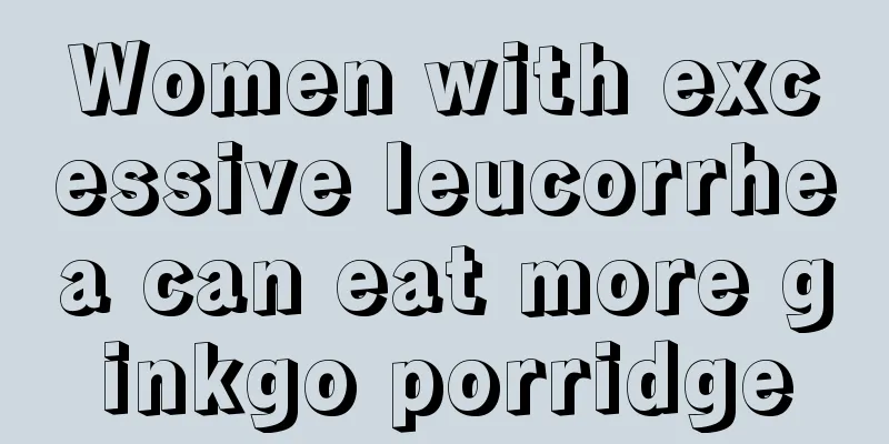 Women with excessive leucorrhea can eat more ginkgo porridge