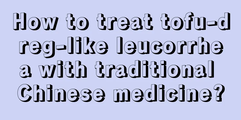 How to treat tofu-dreg-like leucorrhea with traditional Chinese medicine?