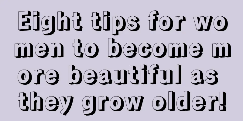 Eight tips for women to become more beautiful as they grow older!