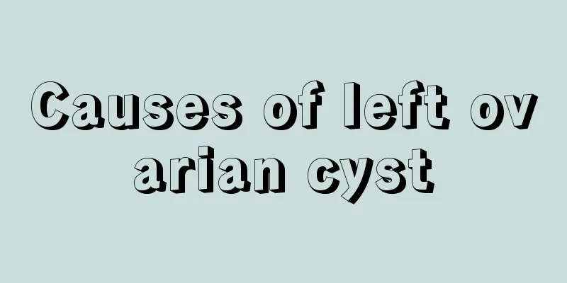 Causes of left ovarian cyst