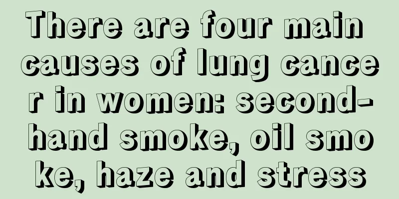 There are four main causes of lung cancer in women: second-hand smoke, oil smoke, haze and stress