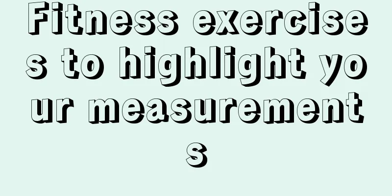 Fitness exercises to highlight your measurements