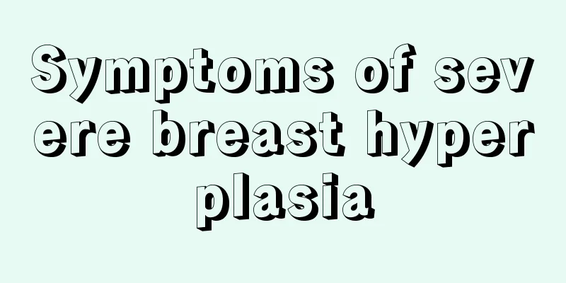 Symptoms of severe breast hyperplasia