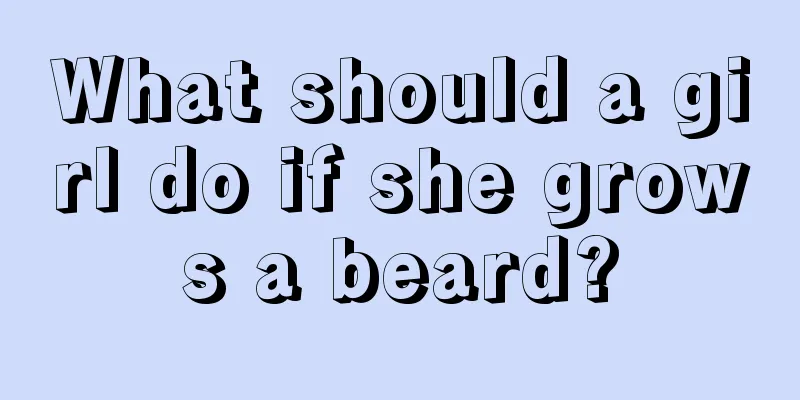 What should a girl do if she grows a beard?