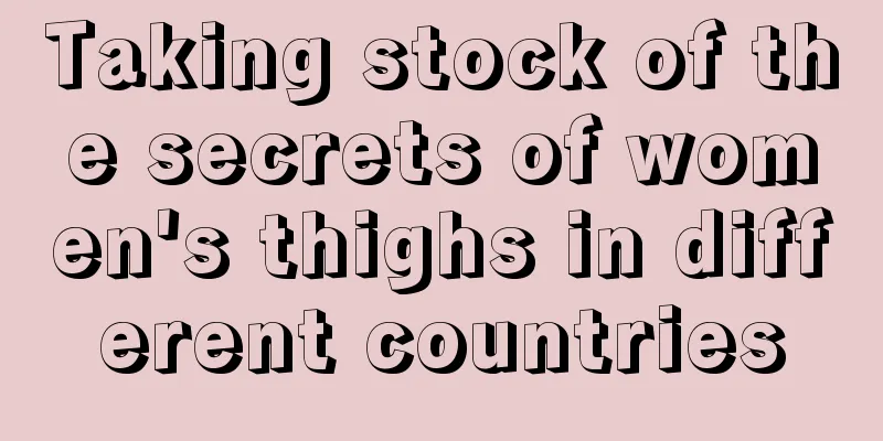 Taking stock of the secrets of women's thighs in different countries