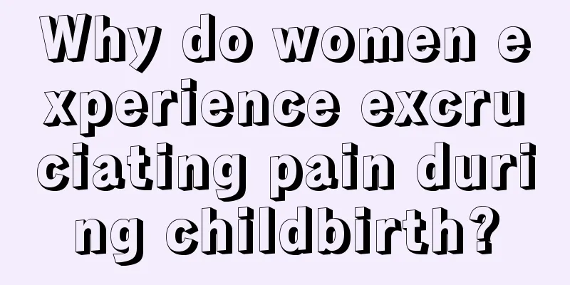 Why do women experience excruciating pain during childbirth?