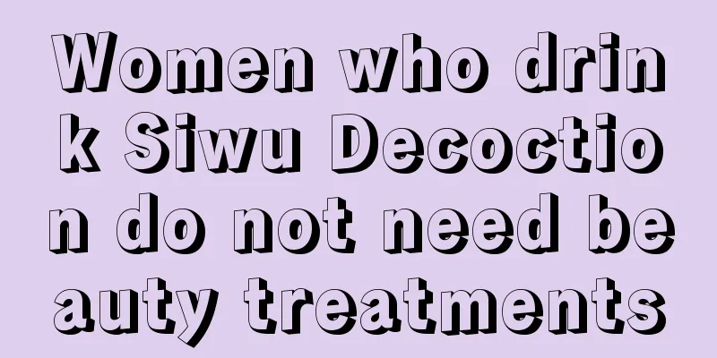 Women who drink Siwu Decoction do not need beauty treatments