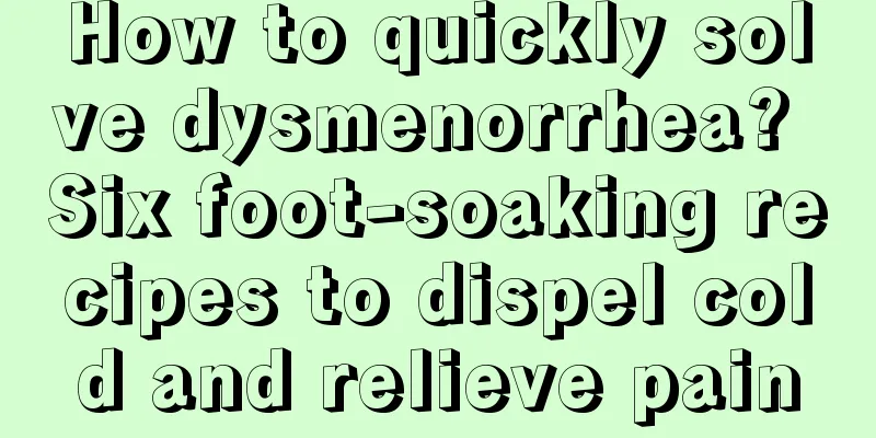 How to quickly solve dysmenorrhea? Six foot-soaking recipes to dispel cold and relieve pain