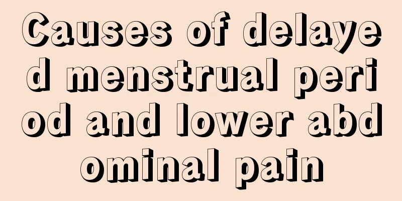 Causes of delayed menstrual period and lower abdominal pain