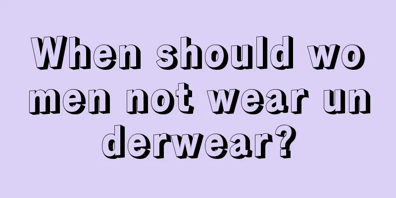 When should women not wear underwear?