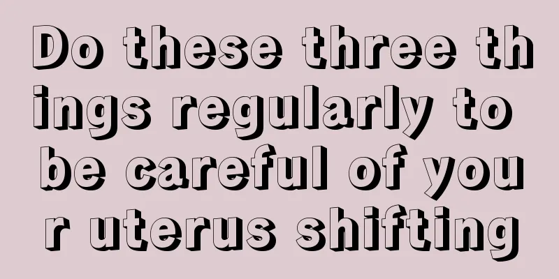 Do these three things regularly to be careful of your uterus shifting