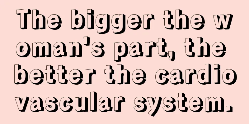 The bigger the woman's part, the better the cardiovascular system.