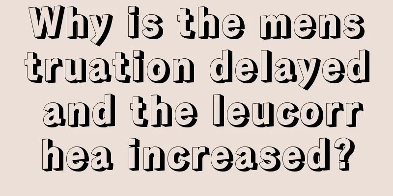 Why is the menstruation delayed and the leucorrhea increased?