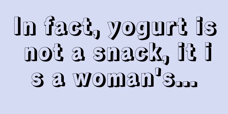 In fact, yogurt is not a snack, it is a woman's...