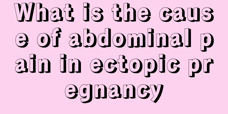 What is the cause of abdominal pain in ectopic pregnancy