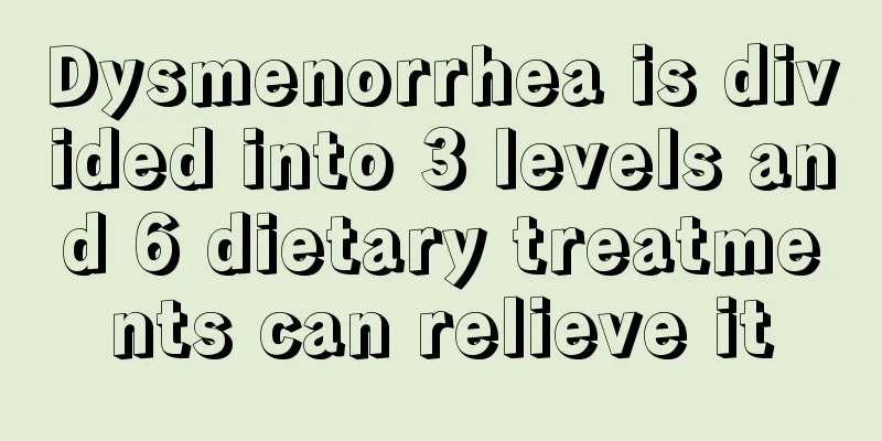 Dysmenorrhea is divided into 3 levels and 6 dietary treatments can relieve it