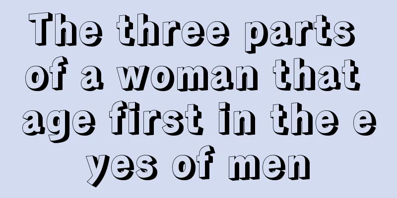 The three parts of a woman that age first in the eyes of men