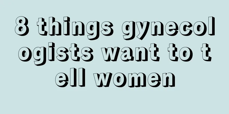 8 things gynecologists want to tell women