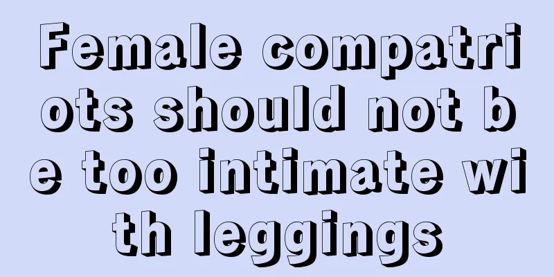 Female compatriots should not be too intimate with leggings