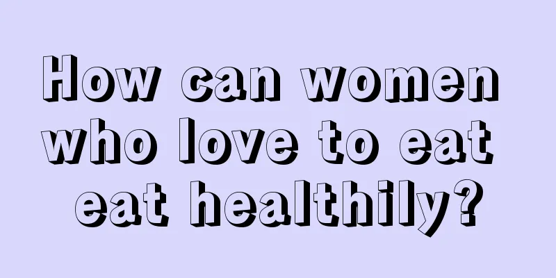 How can women who love to eat eat healthily?