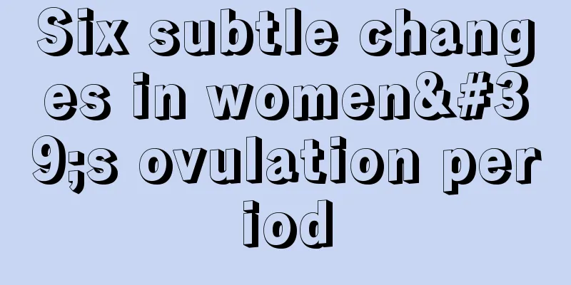 Six subtle changes in women's ovulation period