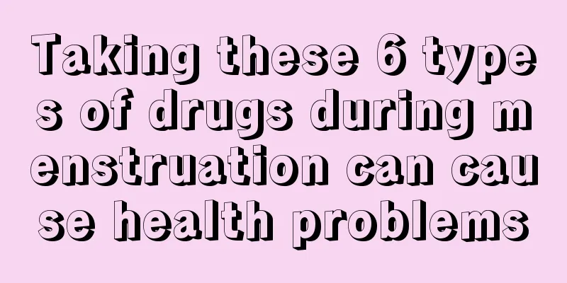 Taking these 6 types of drugs during menstruation can cause health problems