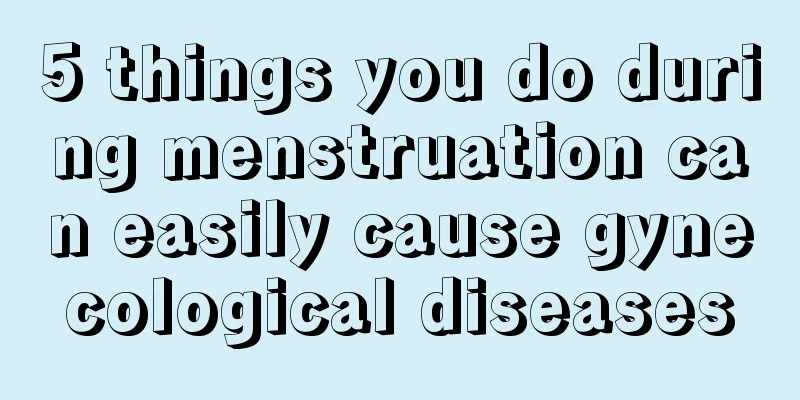 5 things you do during menstruation can easily cause gynecological diseases