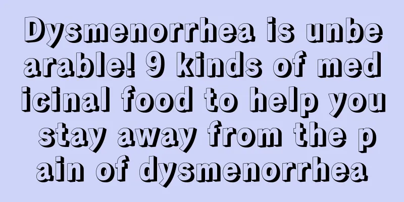 Dysmenorrhea is unbearable! 9 kinds of medicinal food to help you stay away from the pain of dysmenorrhea