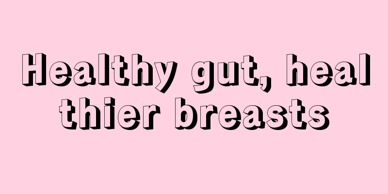 Healthy gut, healthier breasts